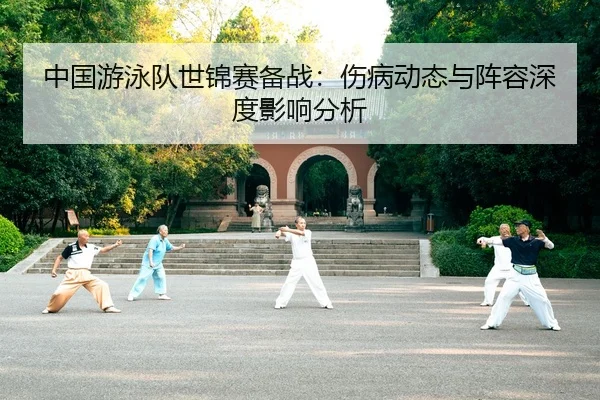 中国游泳队世锦赛备战：伤病动态与阵容深度影响分析